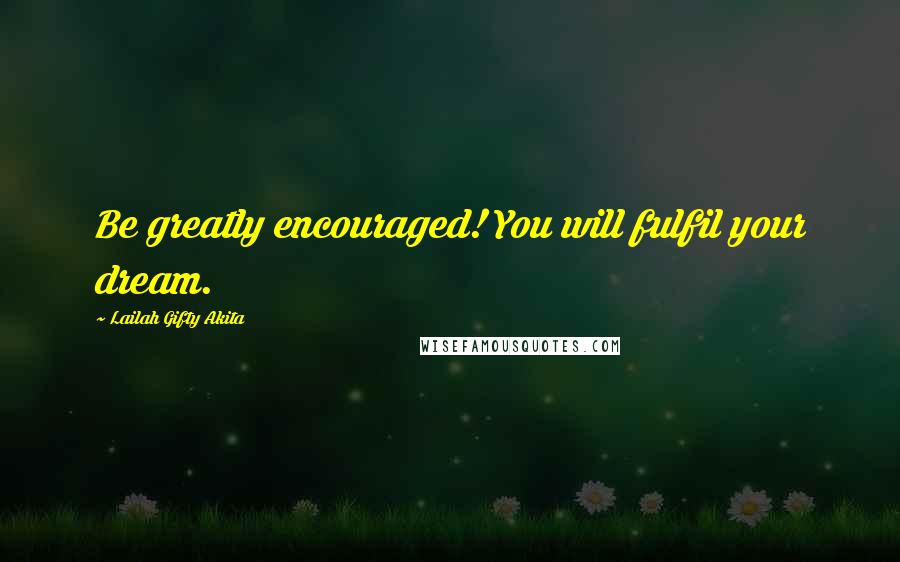 Lailah Gifty Akita Quotes: Be greatly encouraged! You will fulfil your dream.