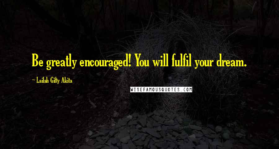 Lailah Gifty Akita Quotes: Be greatly encouraged! You will fulfil your dream.