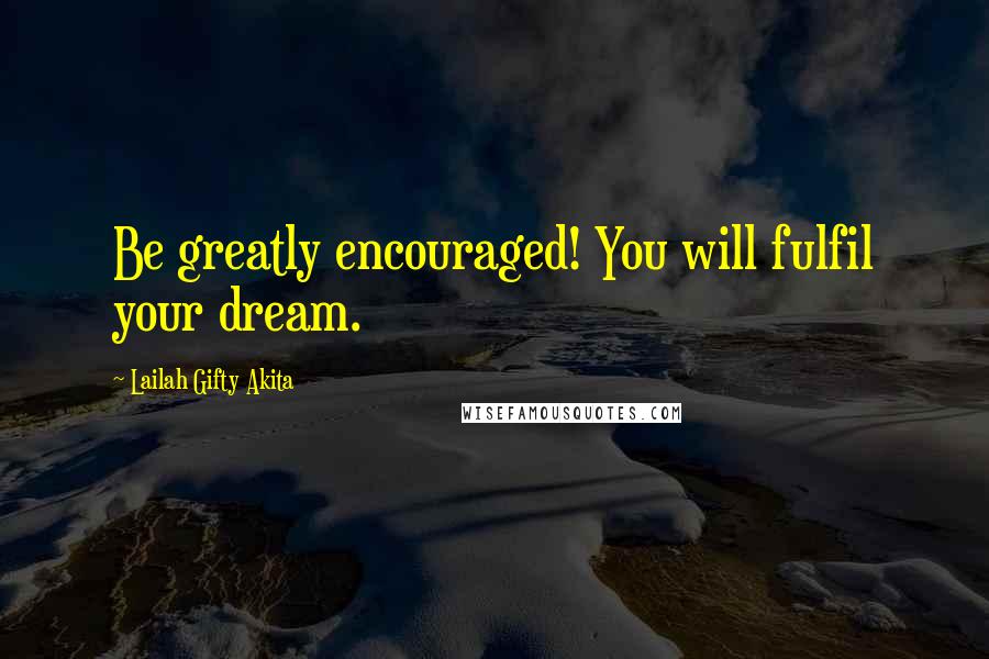 Lailah Gifty Akita Quotes: Be greatly encouraged! You will fulfil your dream.