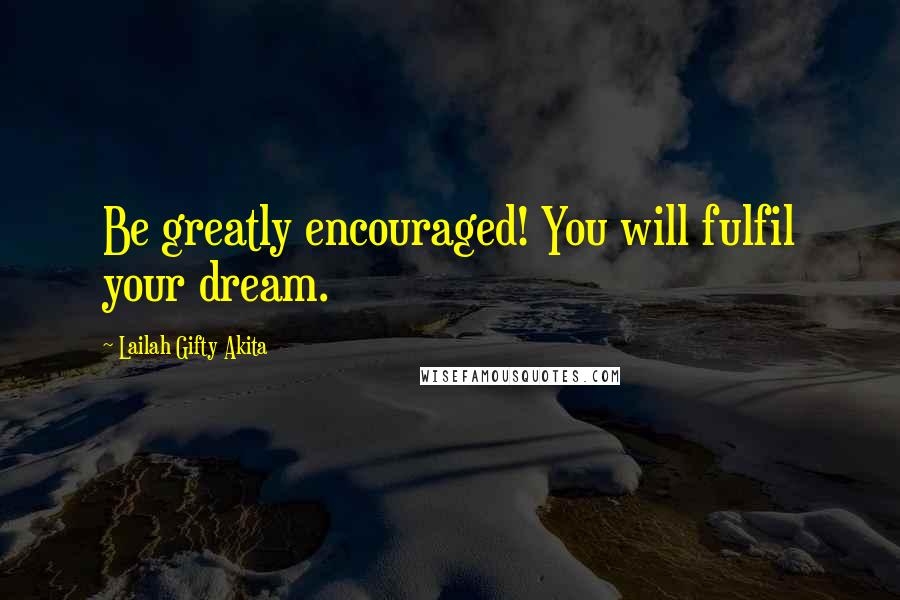 Lailah Gifty Akita Quotes: Be greatly encouraged! You will fulfil your dream.