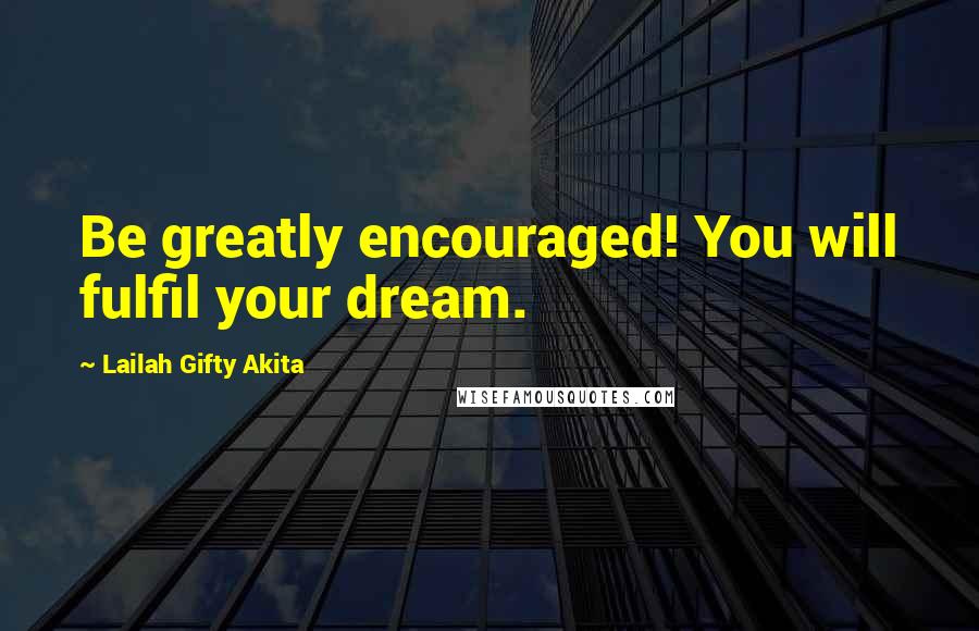 Lailah Gifty Akita Quotes: Be greatly encouraged! You will fulfil your dream.