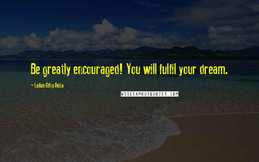 Lailah Gifty Akita Quotes: Be greatly encouraged! You will fulfil your dream.