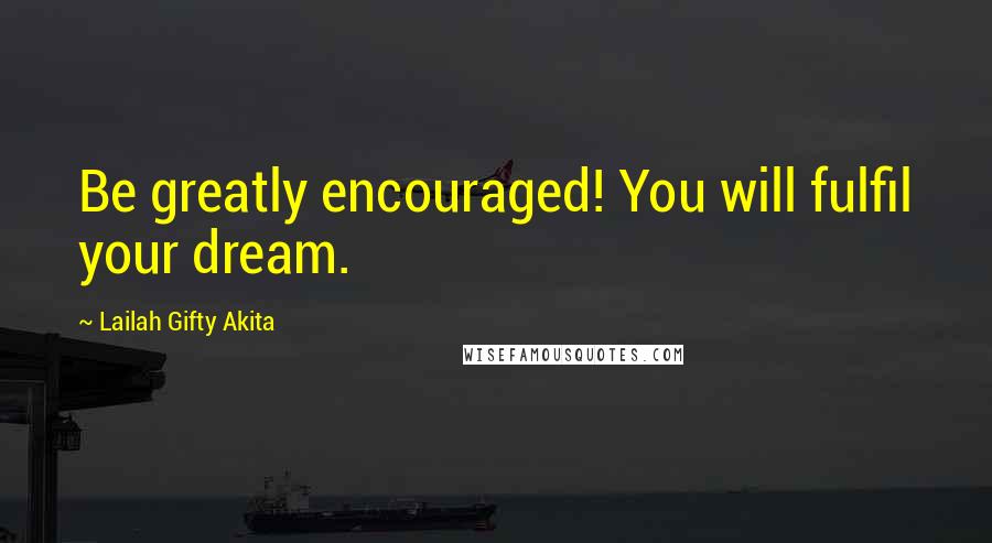 Lailah Gifty Akita Quotes: Be greatly encouraged! You will fulfil your dream.