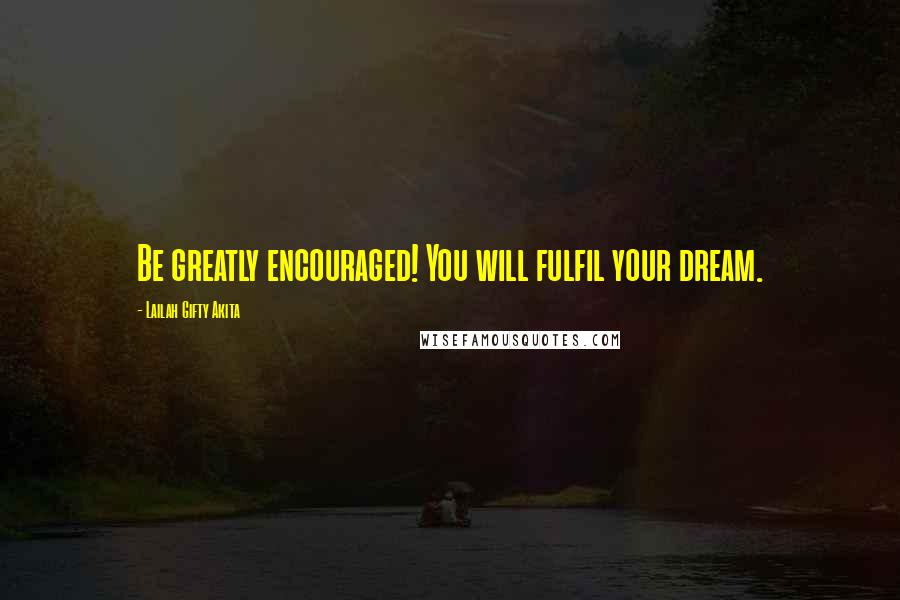 Lailah Gifty Akita Quotes: Be greatly encouraged! You will fulfil your dream.