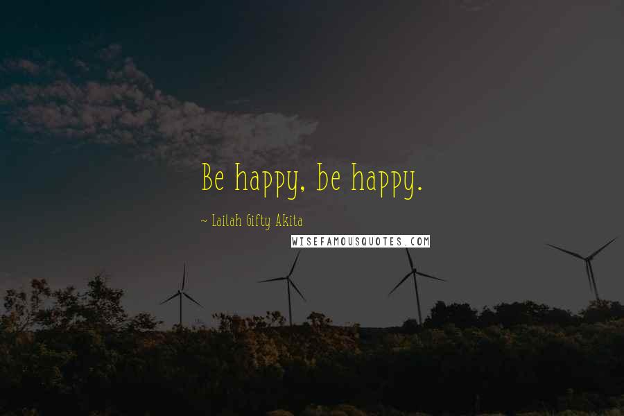 Lailah Gifty Akita Quotes: Be happy, be happy.