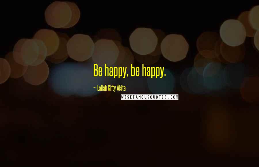 Lailah Gifty Akita Quotes: Be happy, be happy.