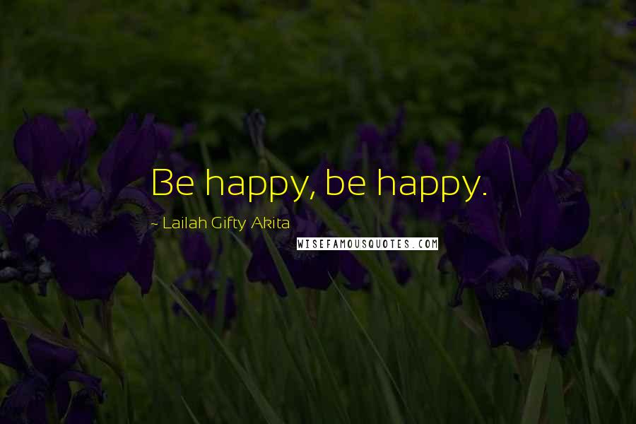Lailah Gifty Akita Quotes: Be happy, be happy.