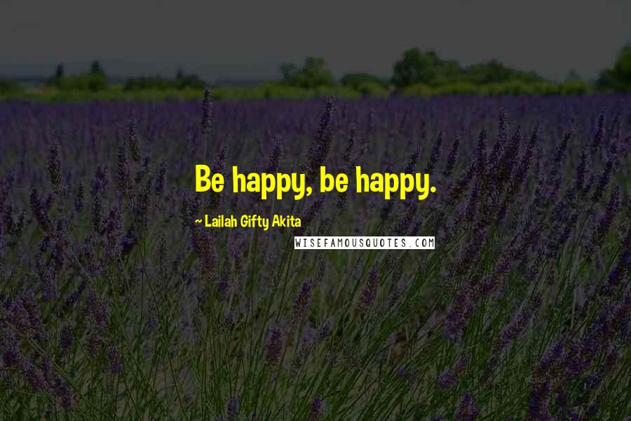 Lailah Gifty Akita Quotes: Be happy, be happy.