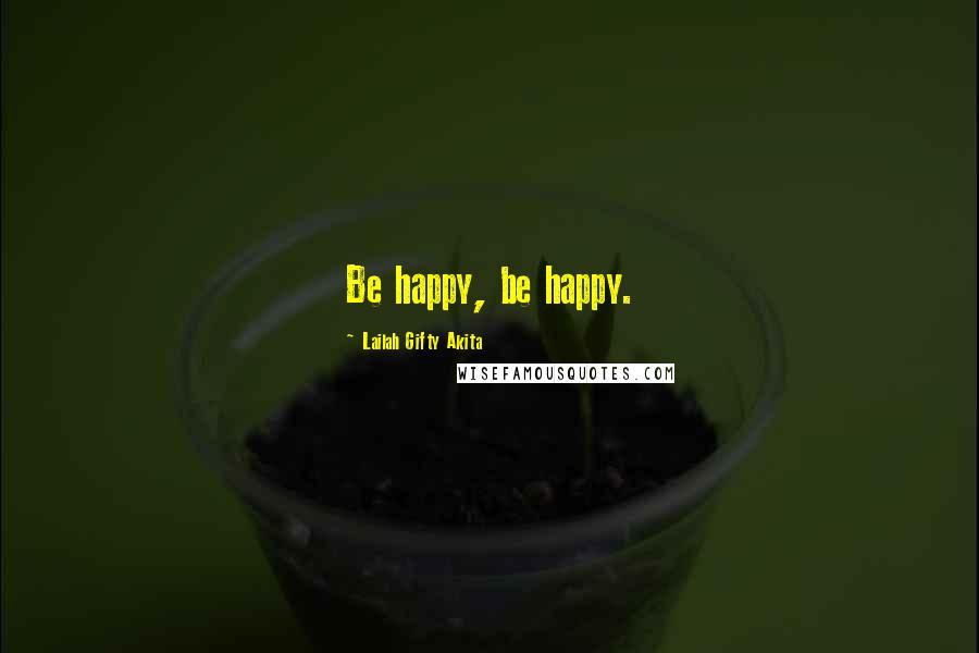 Lailah Gifty Akita Quotes: Be happy, be happy.