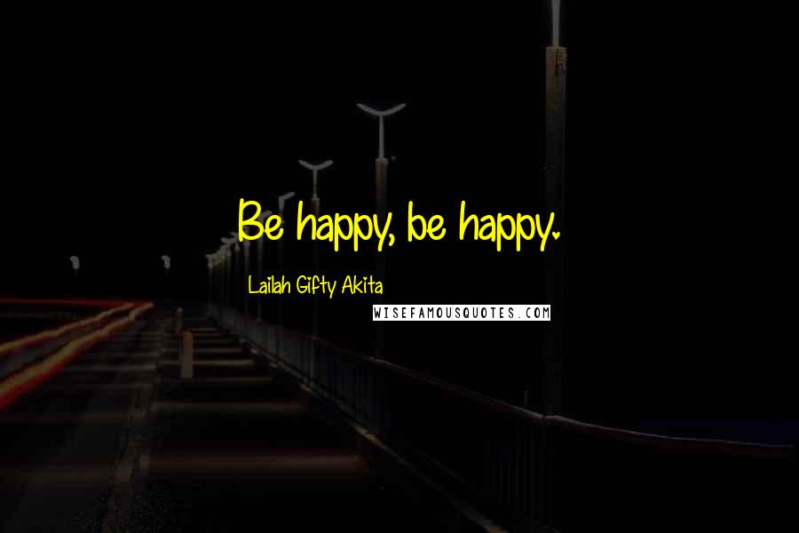 Lailah Gifty Akita Quotes: Be happy, be happy.