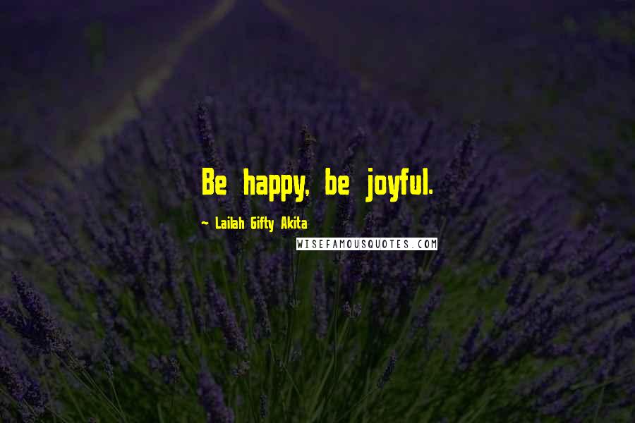 Lailah Gifty Akita Quotes: Be happy, be joyful.