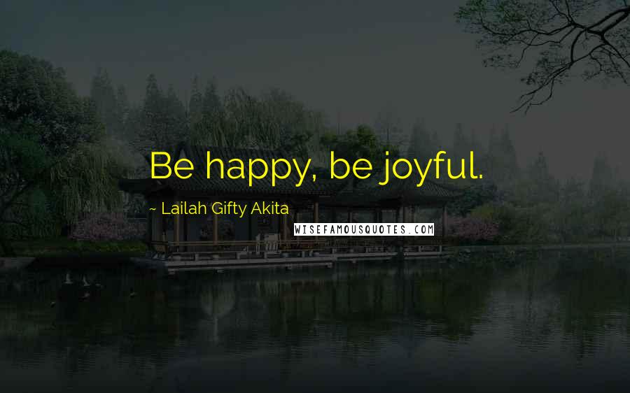 Lailah Gifty Akita Quotes: Be happy, be joyful.