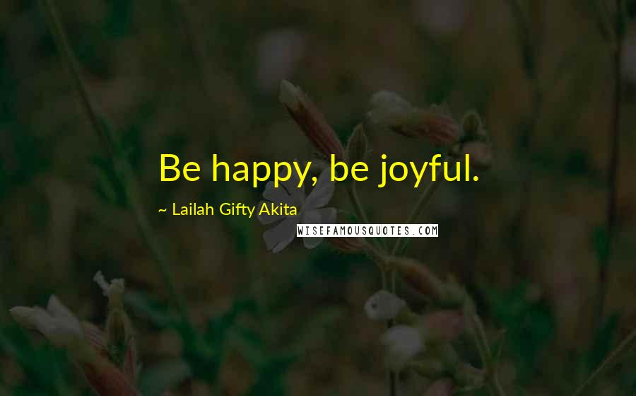 Lailah Gifty Akita Quotes: Be happy, be joyful.