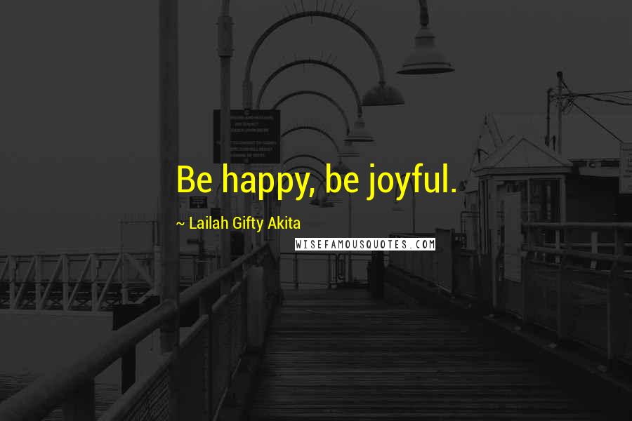 Lailah Gifty Akita Quotes: Be happy, be joyful.