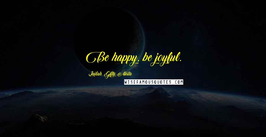 Lailah Gifty Akita Quotes: Be happy, be joyful.