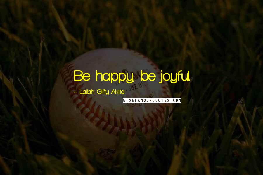 Lailah Gifty Akita Quotes: Be happy, be joyful.