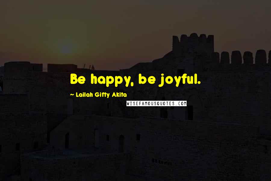 Lailah Gifty Akita Quotes: Be happy, be joyful.