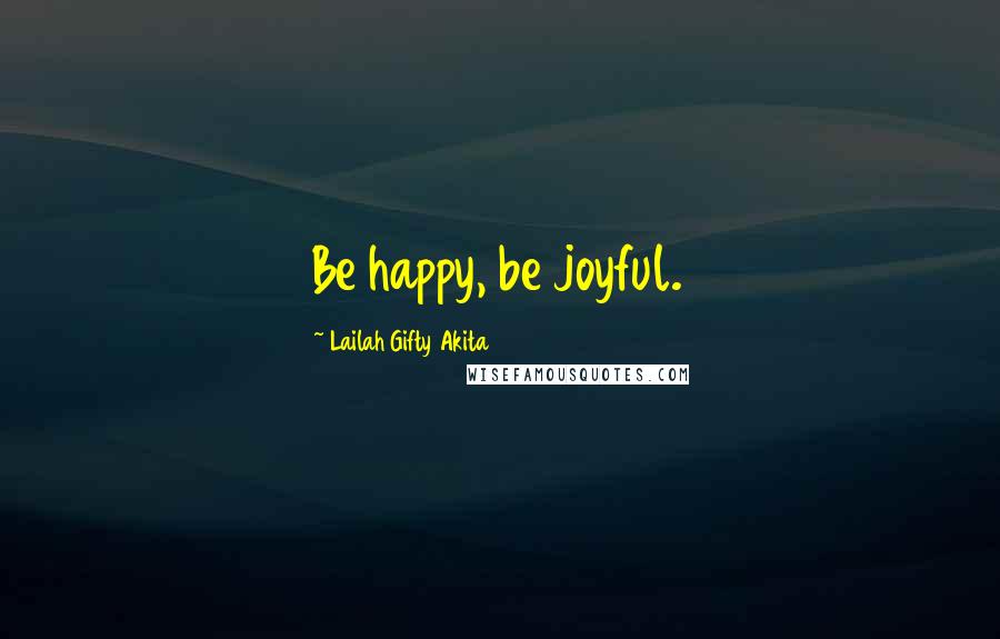 Lailah Gifty Akita Quotes: Be happy, be joyful.