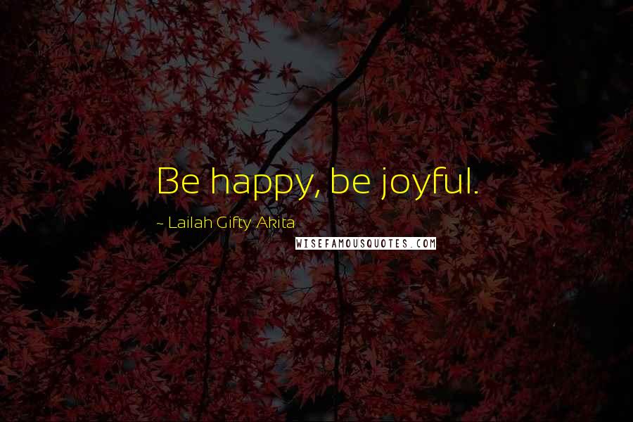 Lailah Gifty Akita Quotes: Be happy, be joyful.