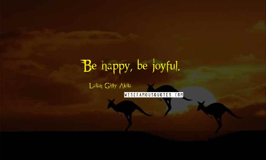 Lailah Gifty Akita Quotes: Be happy, be joyful.