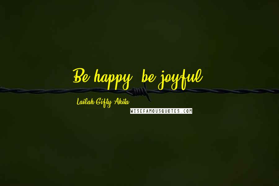 Lailah Gifty Akita Quotes: Be happy, be joyful.