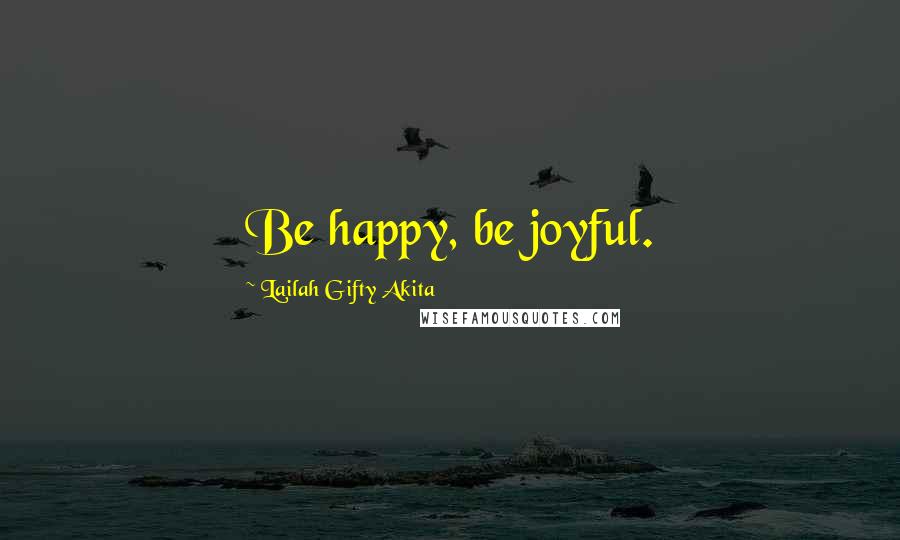 Lailah Gifty Akita Quotes: Be happy, be joyful.