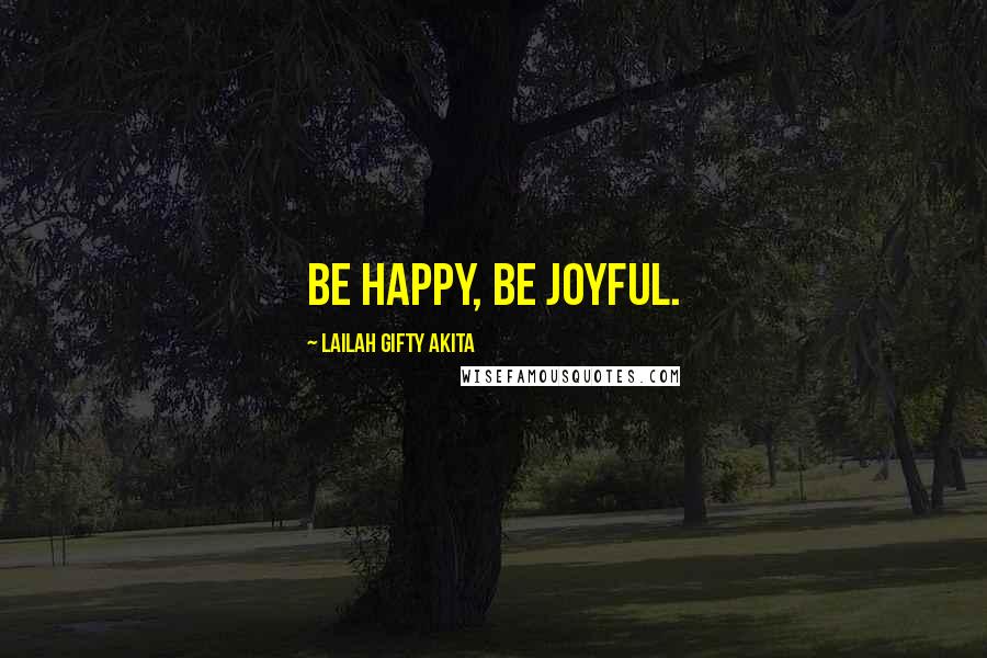 Lailah Gifty Akita Quotes: Be happy, be joyful.