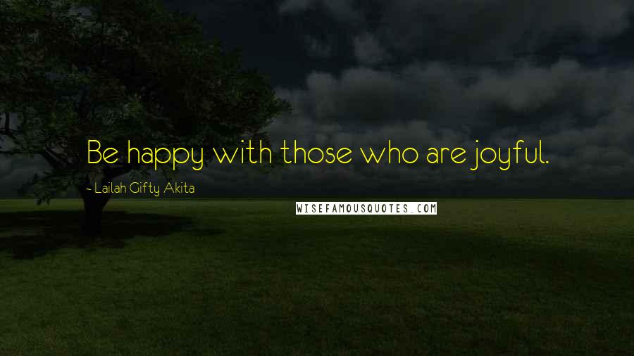 Lailah Gifty Akita Quotes: Be happy with those who are joyful.