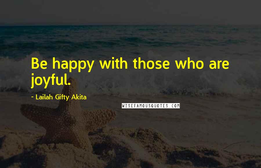 Lailah Gifty Akita Quotes: Be happy with those who are joyful.