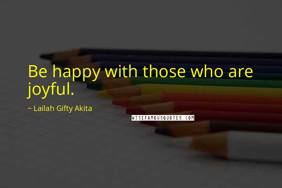 Lailah Gifty Akita Quotes: Be happy with those who are joyful.