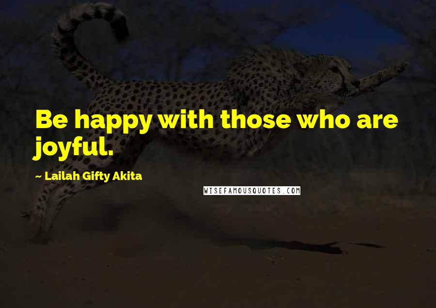 Lailah Gifty Akita Quotes: Be happy with those who are joyful.