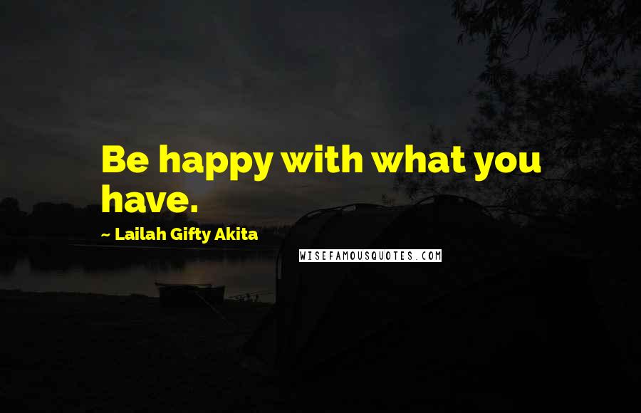 Lailah Gifty Akita Quotes: Be happy with what you have.