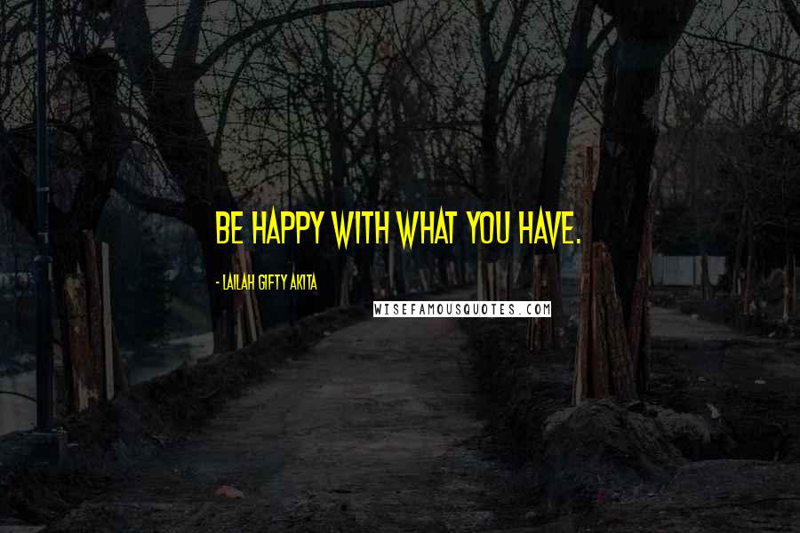 Lailah Gifty Akita Quotes: Be happy with what you have.