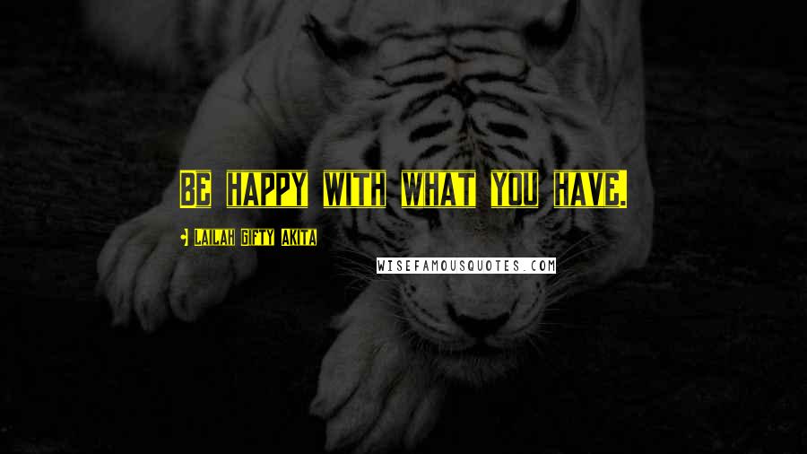 Lailah Gifty Akita Quotes: Be happy with what you have.