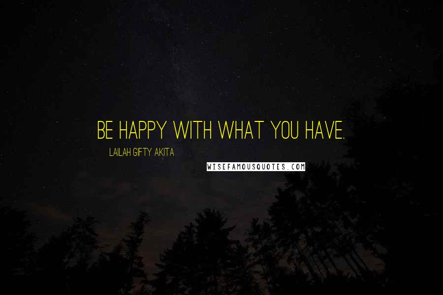 Lailah Gifty Akita Quotes: Be happy with what you have.