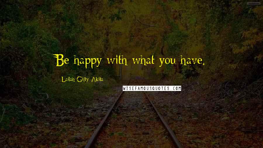 Lailah Gifty Akita Quotes: Be happy with what you have.