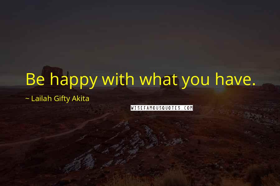 Lailah Gifty Akita Quotes: Be happy with what you have.