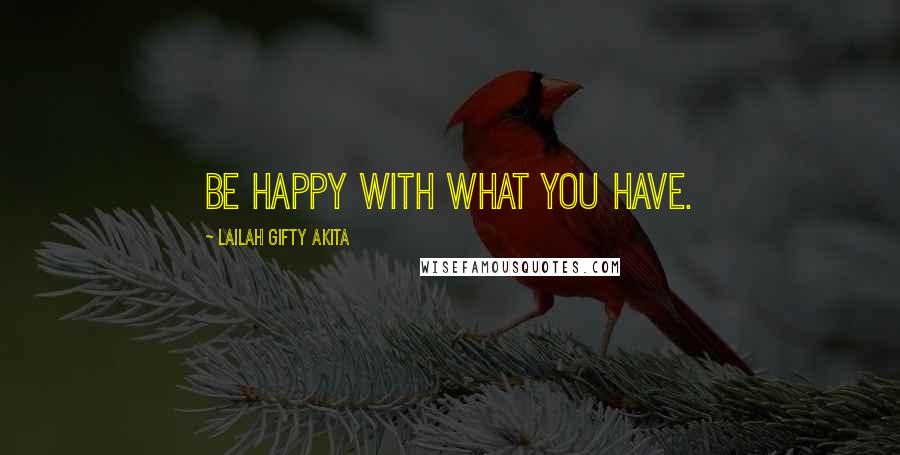 Lailah Gifty Akita Quotes: Be happy with what you have.