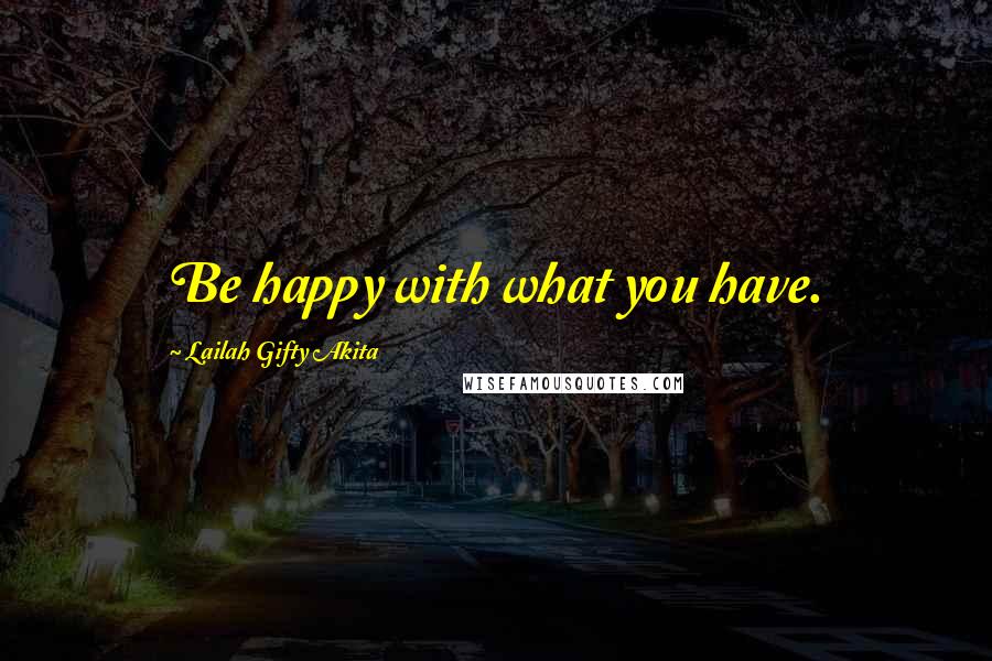 Lailah Gifty Akita Quotes: Be happy with what you have.