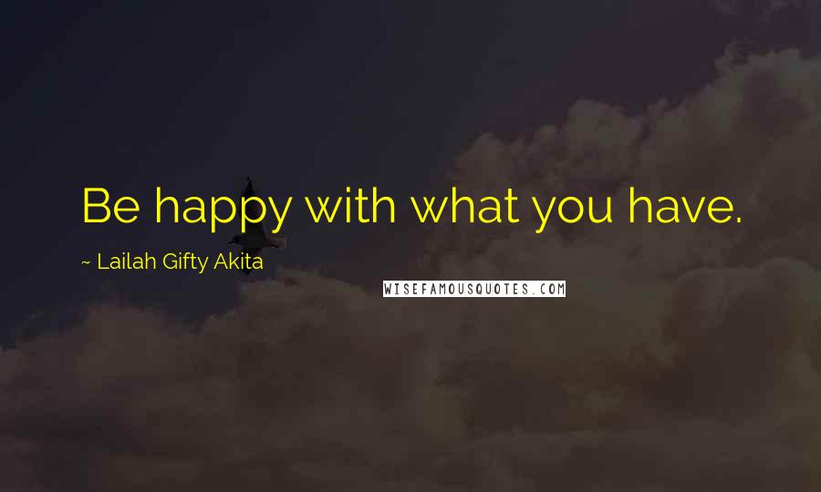 Lailah Gifty Akita Quotes: Be happy with what you have.