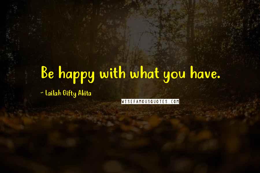 Lailah Gifty Akita Quotes: Be happy with what you have.