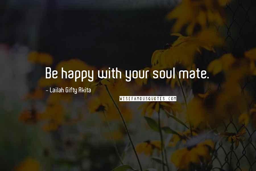 Lailah Gifty Akita Quotes: Be happy with your soul mate.