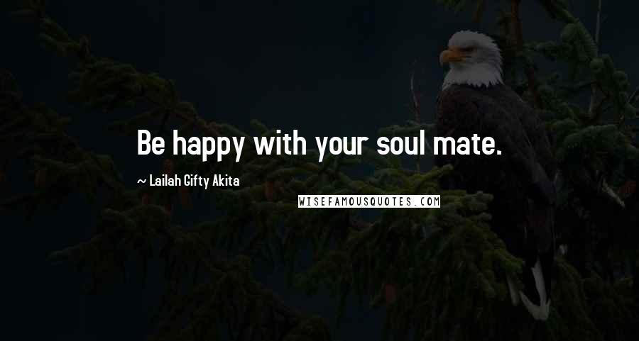 Lailah Gifty Akita Quotes: Be happy with your soul mate.