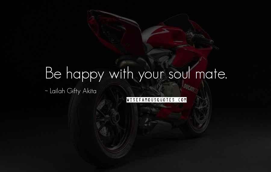 Lailah Gifty Akita Quotes: Be happy with your soul mate.