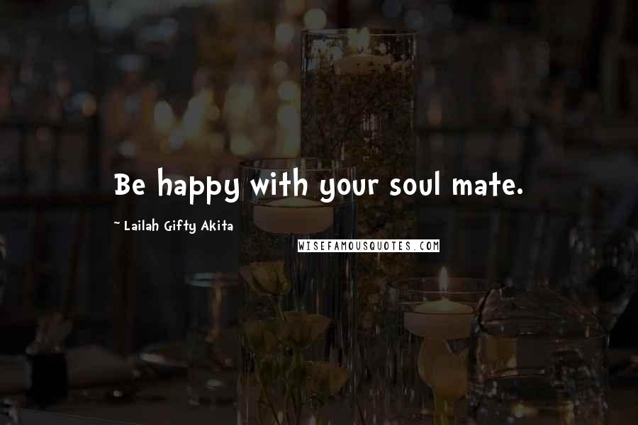 Lailah Gifty Akita Quotes: Be happy with your soul mate.