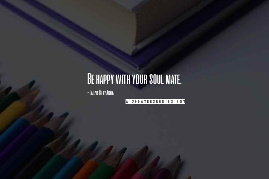 Lailah Gifty Akita Quotes: Be happy with your soul mate.