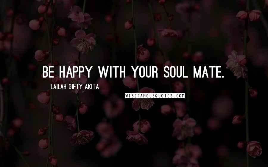 Lailah Gifty Akita Quotes: Be happy with your soul mate.