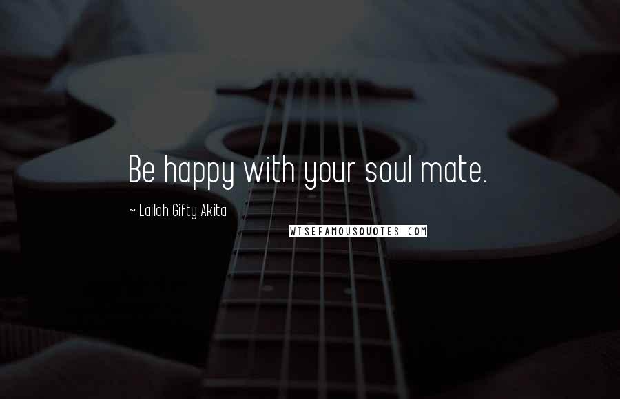 Lailah Gifty Akita Quotes: Be happy with your soul mate.