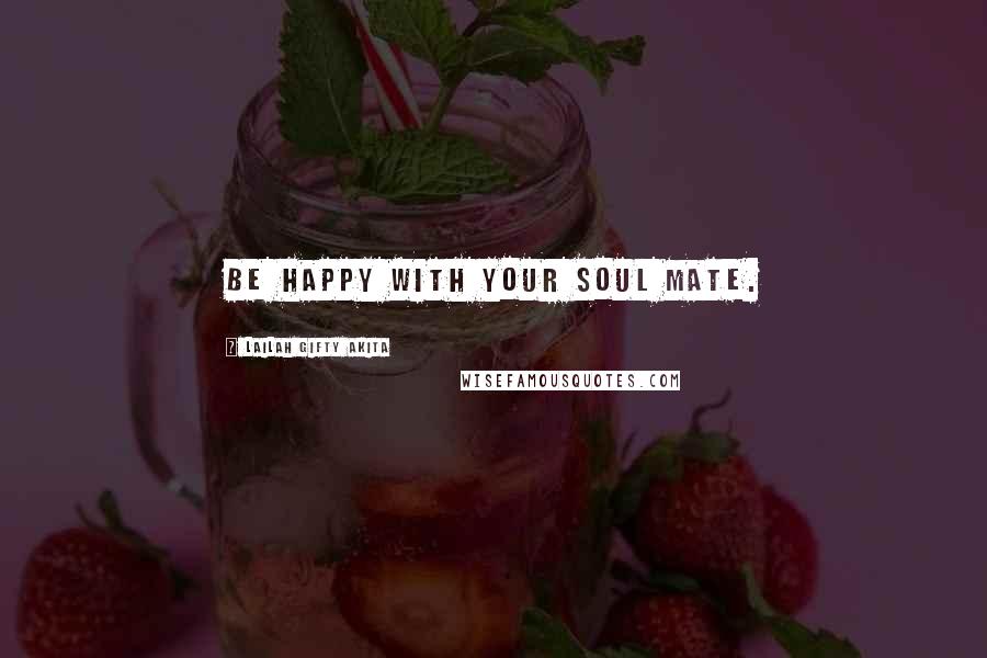 Lailah Gifty Akita Quotes: Be happy with your soul mate.