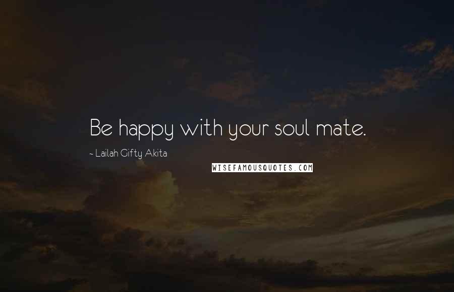 Lailah Gifty Akita Quotes: Be happy with your soul mate.